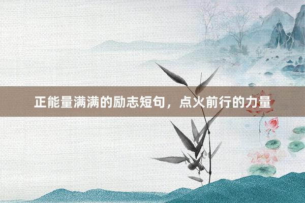 正能量满满的励志短句,点火前行的力量