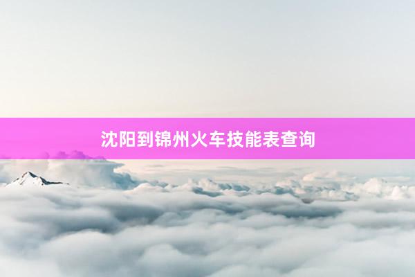 沈阳到锦州火车技能表查询